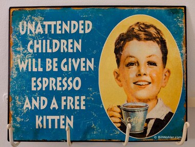 "Unattended children will be given espresso and a free kitten"